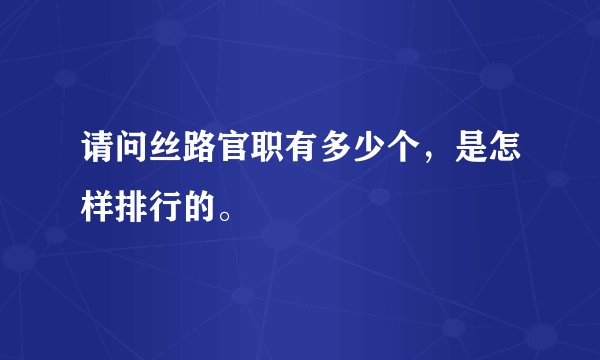请问丝路官职有多少个，是怎样排行的。