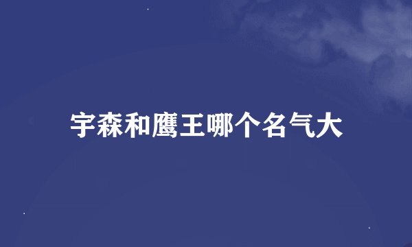 宇森和鹰王哪个名气大