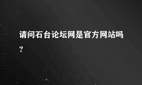 请问石台论坛网是官方网站吗？