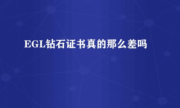 EGL钻石证书真的那么差吗