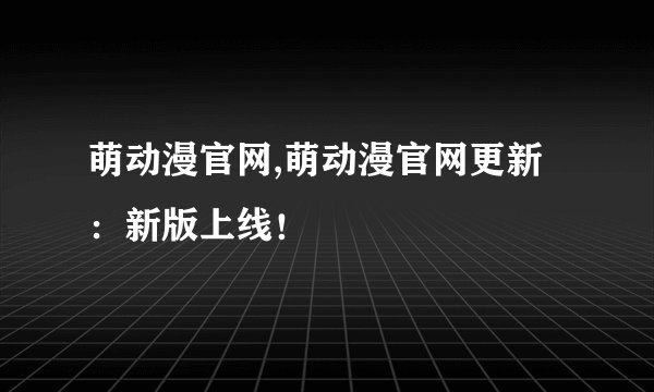 萌动漫官网,萌动漫官网更新：新版上线！