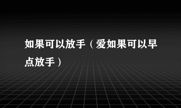 如果可以放手（爱如果可以早点放手）