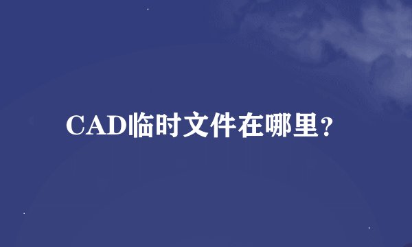 CAD临时文件在哪里？