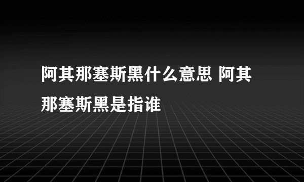 阿其那塞斯黑什么意思 阿其那塞斯黑是指谁