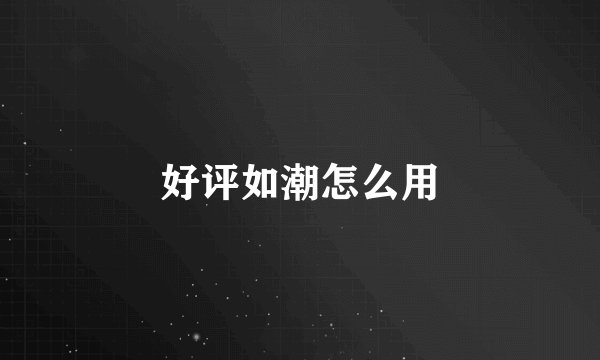 好评如潮怎么用