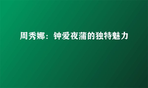 周秀娜：钟爱夜蒲的独特魅力