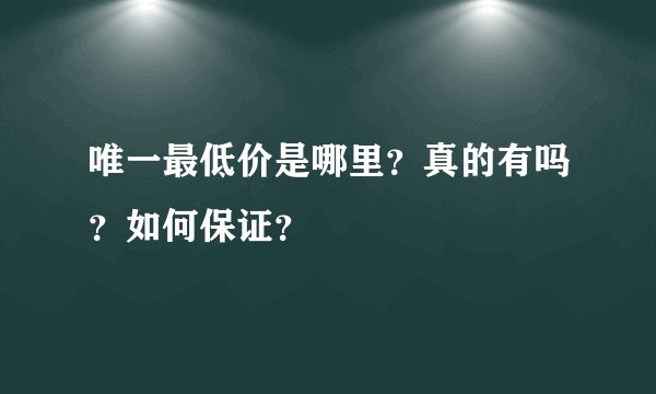 唯一最低价是哪里？真的有吗？如何保证？