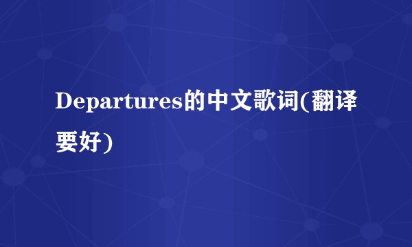 Departures的中文歌词(翻译要好)