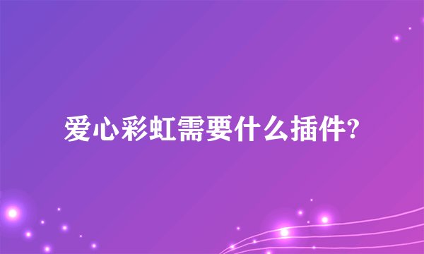 爱心彩虹需要什么插件?