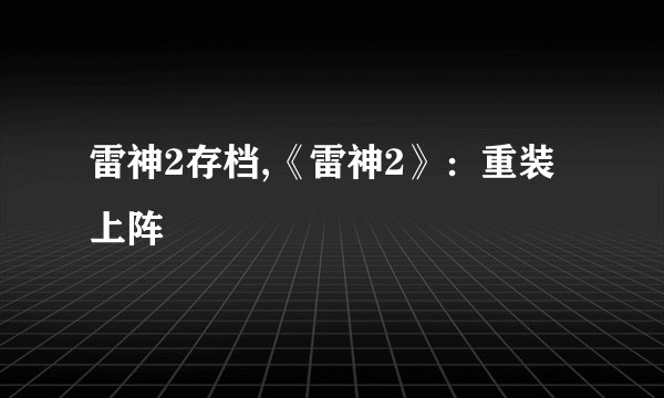 雷神2存档,《雷神2》：重装上阵