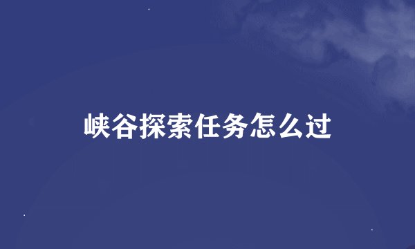 峡谷探索任务怎么过