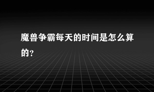 魔兽争霸每天的时间是怎么算的？