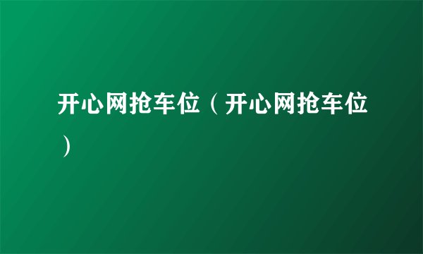 开心网抢车位（开心网抢车位）