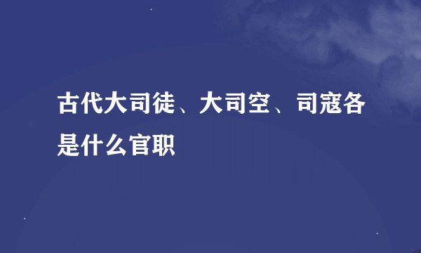 古代大司徒、大司空、司寇各是什么官职