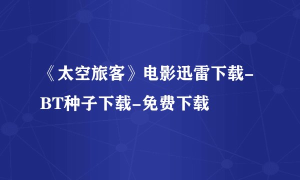 《太空旅客》电影迅雷下载-BT种子下载-免费下载