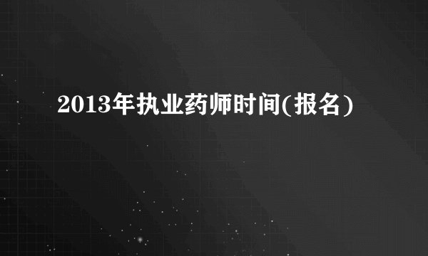 2013年执业药师时间(报名)