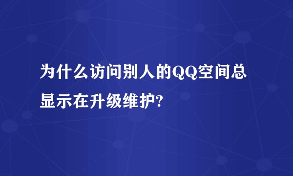为什么访问别人的QQ空间总显示在升级维护?