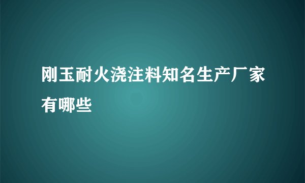 刚玉耐火浇注料知名生产厂家有哪些