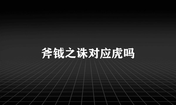 斧钺之诛对应虎吗