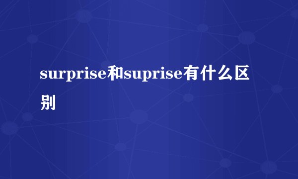 surprise和suprise有什么区别