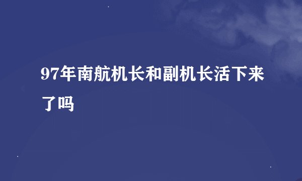 97年南航机长和副机长活下来了吗