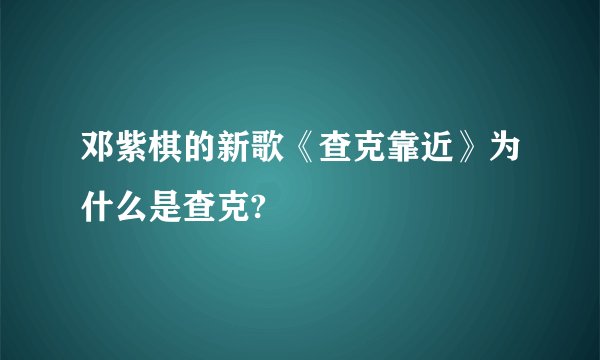 邓紫棋的新歌《查克靠近》为什么是查克?