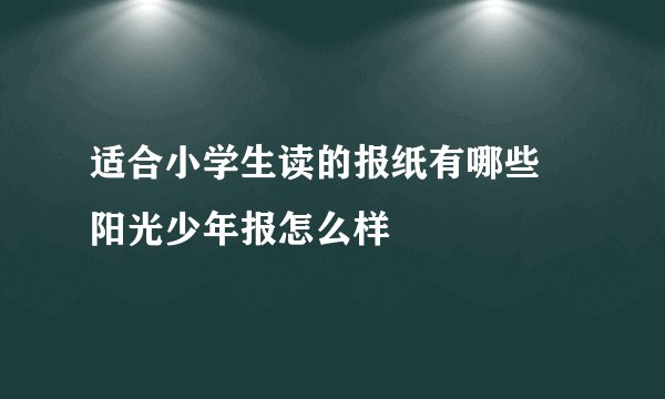 适合小学生读的报纸有哪些 阳光少年报怎么样