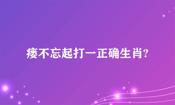 瘘不忘起打一正确生肖?