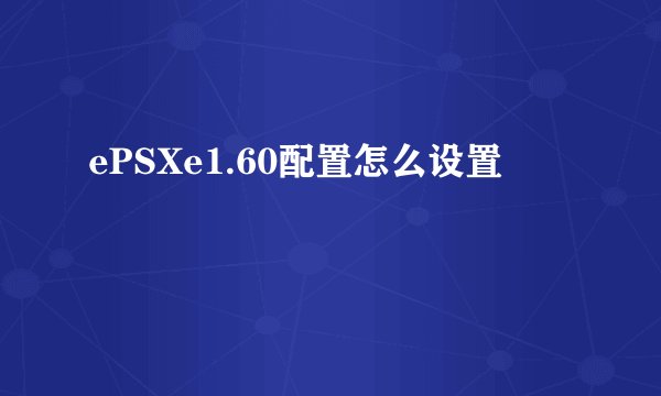 ePSXe1.60配置怎么设置