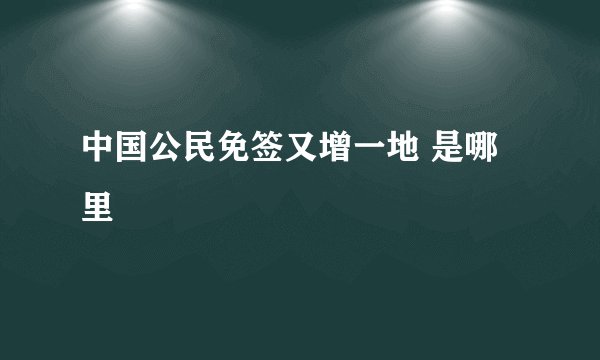 中国公民免签又增一地 是哪里