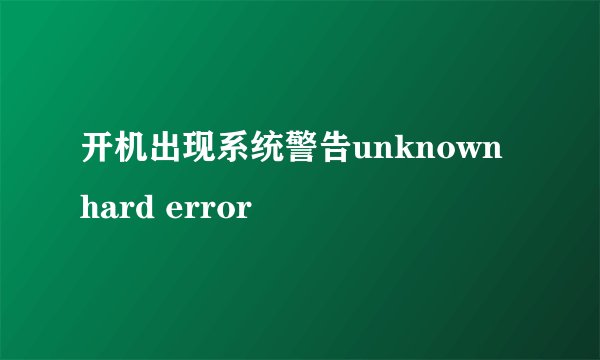 开机出现系统警告unknown hard error