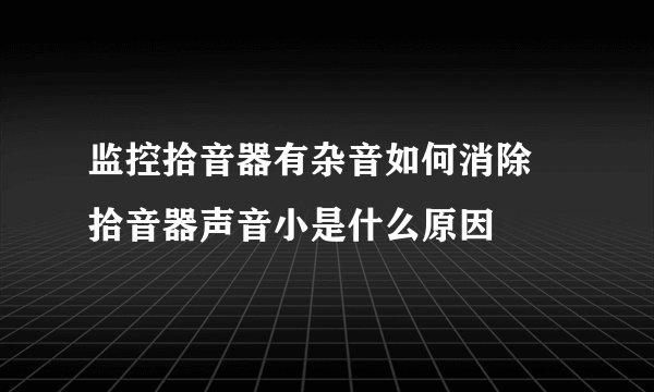 监控拾音器有杂音如何消除 拾音器声音小是什么原因