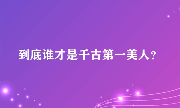 到底谁才是千古第一美人？
