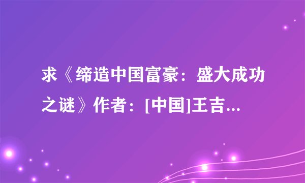 求《缔造中国富豪：盛大成功之谜》作者：[中国]王吉鹏 赵捷精校版TXT网盘下载链接