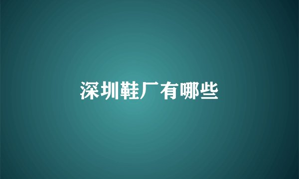 深圳鞋厂有哪些