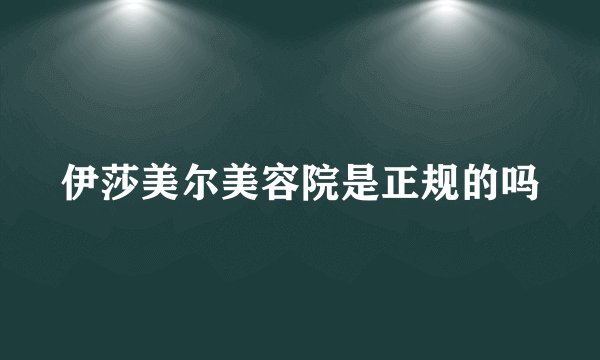 伊莎美尔美容院是正规的吗