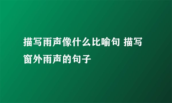 描写雨声像什么比喻句 描写窗外雨声的句子