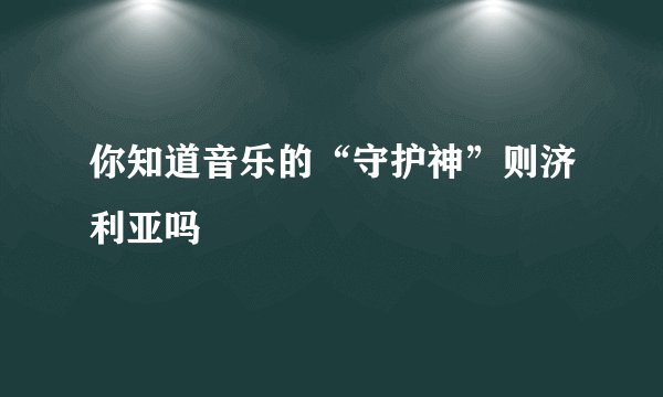 你知道音乐的“守护神”则济利亚吗