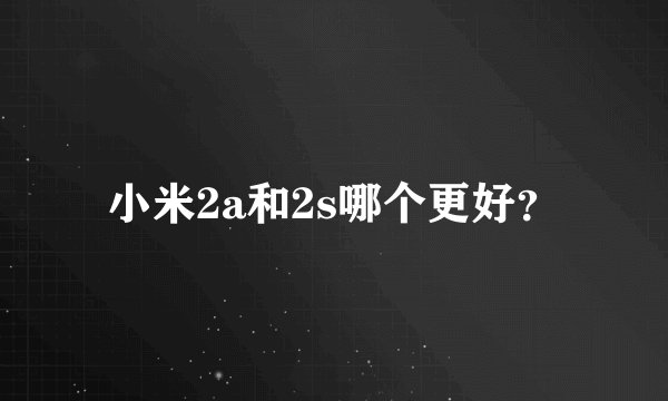 小米2a和2s哪个更好？