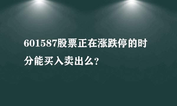 601587股票正在涨跌停的时分能买入卖出么？