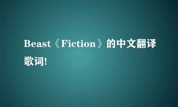 Beast《Fiction》的中文翻译歌词!