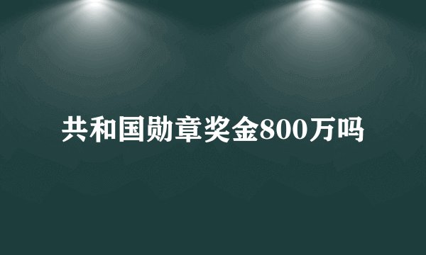 共和国勋章奖金800万吗