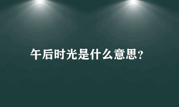 午后时光是什么意思？
