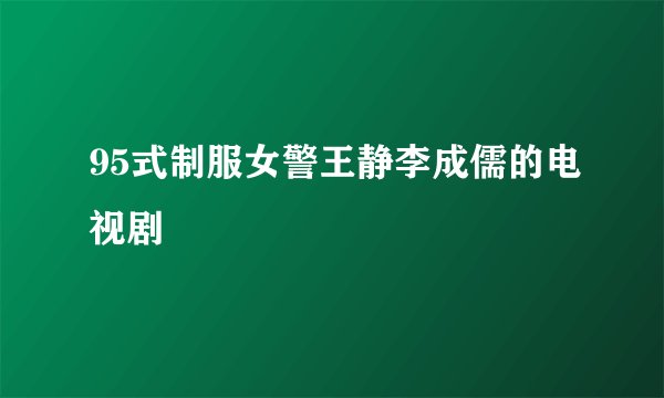 95式制服女警王静李成儒的电视剧