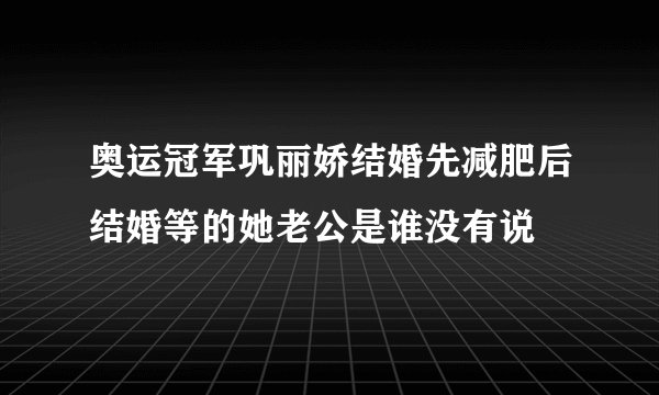 奥运冠军巩丽娇结婚先减肥后结婚等的她老公是谁没有说