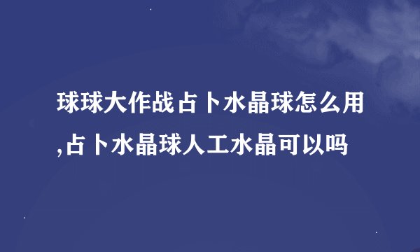 球球大作战占卜水晶球怎么用,占卜水晶球人工水晶可以吗