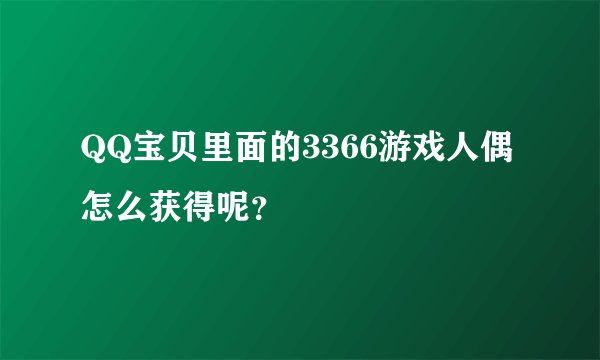 QQ宝贝里面的3366游戏人偶怎么获得呢？