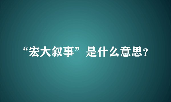 “宏大叙事”是什么意思？