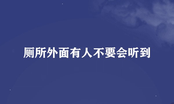 厕所外面有人不要会听到