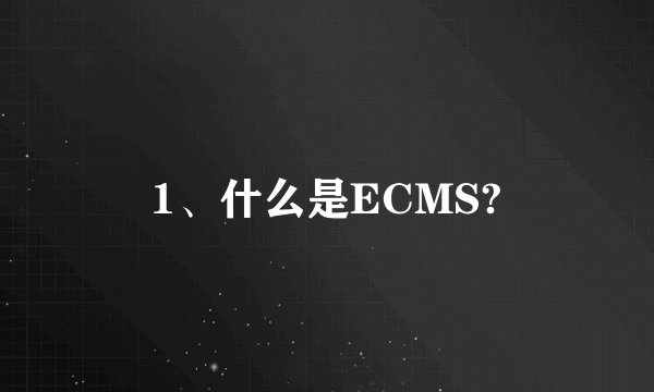 1、什么是ECMS?